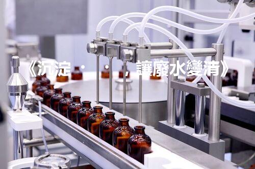 《沉淀，讓廢水變清》
